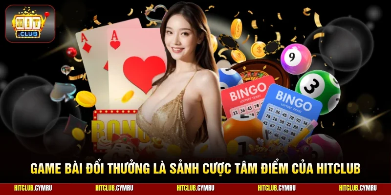 Game bài đổi thưởng là sảnh cược tâm điểm của HitClub
